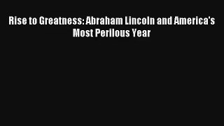 Rise to Greatness: Abraham Lincoln and America's Most Perilous Year Donwload