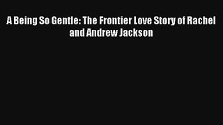 A Being So Gentle: The Frontier Love Story of Rachel and Andrew Jackson Online