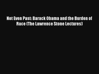 Not Even Past: Barack Obama and the Burden of Race (The Lawrence Stone Lectures) Donwload