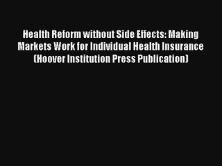 Health Reform without Side Effects: Making Markets Work for Individual Health Insurance (Hoover