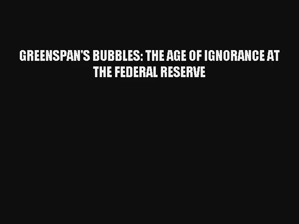 GREENSPAN'S BUBBLES: THE AGE OF IGNORANCE AT THE FEDERAL RESERVE Livre TǸlǸcharger Gratuit