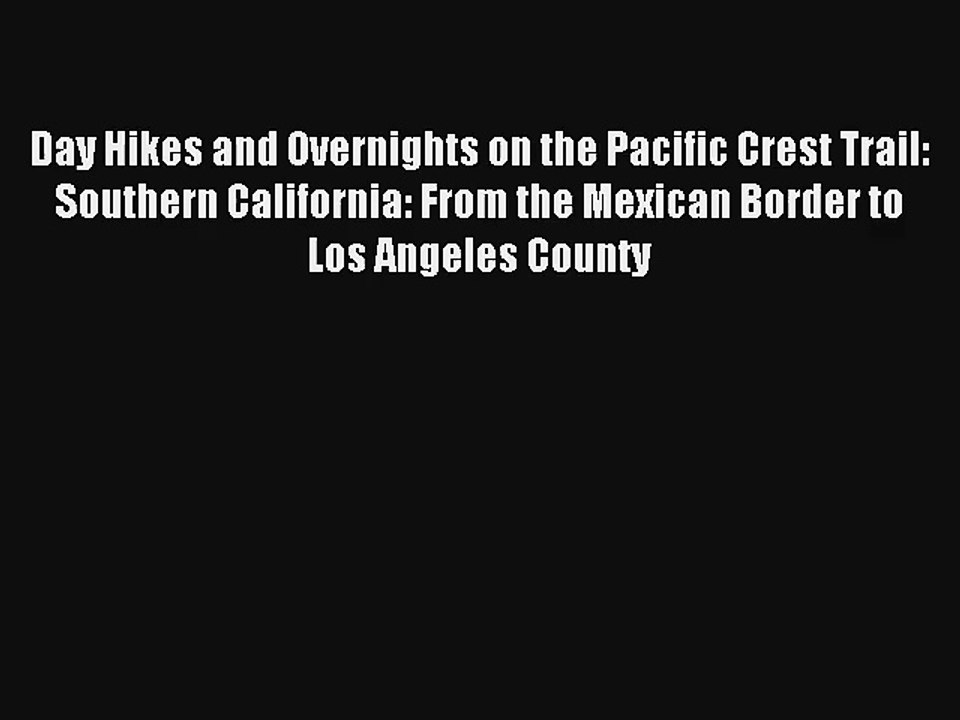 Day Hikes and Overnights on the Pacific Crest Trail: Southern California: From the Mexican