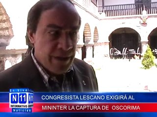 N11 Informativo CONGRESISTA LESCANO EXIGIRA AL MININTER LA CAPTURA DEL PROFUGO WILFREDO OSCORIMA