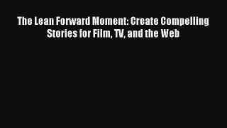 The Lean Forward Moment: Create Compelling Stories for Film TV and the Web Online