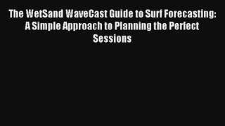 The WetSand WaveCast Guide to Surf Forecasting: A Simple Approach to Planning the Perfect Sessions