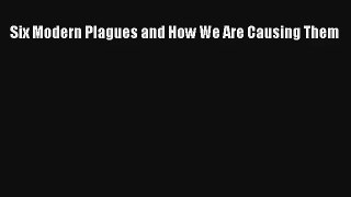 Six Modern Plagues and How We Are Causing Them Read PDF Free
