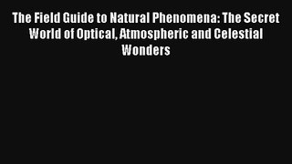 The Field Guide to Natural Phenomena: The Secret World of Optical Atmospheric and Celestial