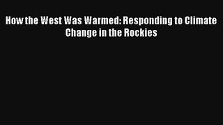 How the West Was Warmed: Responding to Climate Change in the Rockies Read Download Free