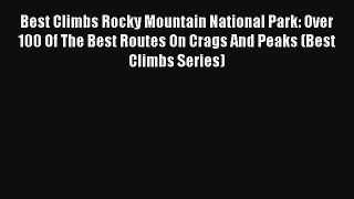 Best Climbs Rocky Mountain National Park: Over 100 Of The Best Routes On Crags And Peaks (Best