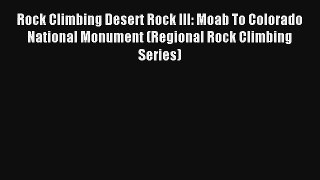 Rock Climbing Desert Rock III: Moab To Colorado National Monument (Regional Rock Climbing Series)