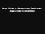 Image Politics of Climate Change: Visualizations Imaginations Documentations Read PDF Free