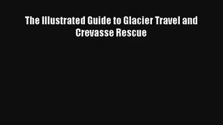 The Illustrated Guide to Glacier Travel and Crevasse Rescue Read Download Free