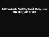 Gold Panning the Pacific Northwest: A Guide to the Area's Best Sites for Gold Read Download