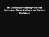 The Criminalization of European Cartel Enforcement: Theoretical Legal and Practical Challenges