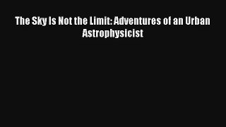 The Sky Is Not the Limit: Adventures of an Urban Astrophysicist Read Download Free