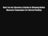 Vote Yes for Libraries: A Guide to Winning Ballot Measure Campaigns for Library Funding Online