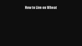 How to Live on Wheat Read Download Free