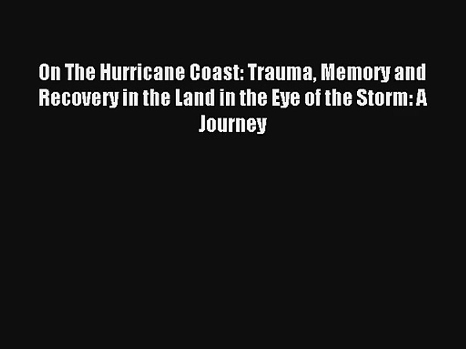 On The Hurricane Coast: Trauma Memory and Recovery in the Land in the Eye of the Storm: A Journey