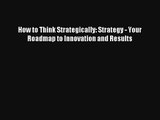 How to Think Strategically: Strategy - Your Roadmap to Innovation and Results Livre Télécharger