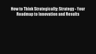 How to Think Strategically: Strategy - Your Roadmap to Innovation and Results Livre Télécharger