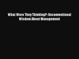 What Were They Thinking?: Unconventional Wisdom About Management Livre Télécharger Gratuit