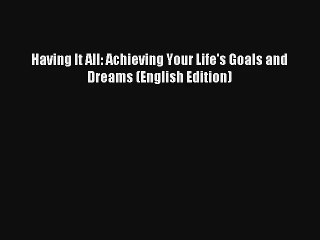 Having It All: Achieving Your Life's Goals and Dreams (English Edition) Livre Télécharger Gratuit