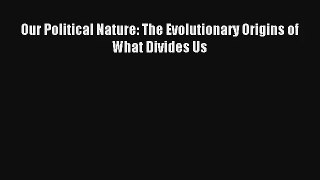 Our Political Nature: The Evolutionary Origins of What Divides Us Read Online Free