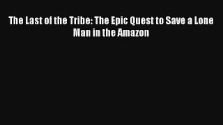 The Last of the Tribe: The Epic Quest to Save a Lone Man in the Amazon Read Online Free