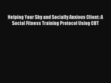Helping Your Shy and Socially Anxious Client: A Social Fitness Training Protocol Using CBT