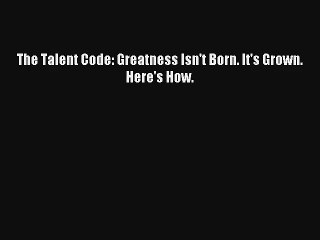 The Talent Code: Greatness Isn't Born. It's Grown. Here's How. Read Download Free