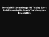 Read Essential Oils: Aromatherapy 101: Tackling Stress Relief Enhancing Life Beauty Youth Energy