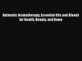Read Authentic Aromatherapy: Essential Oils and Blends for Health Beauty and Home PDF Download