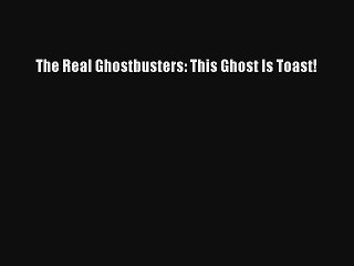 Read The Real Ghostbusters: This Ghost Is Toast! PDF Free