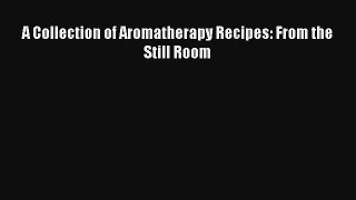 Read A Collection of Aromatherapy Recipes: From the Still Room PDF Download