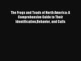 The Frogs and Toads of North America: A Comprehensive Guide to Their IdentificationBehavior