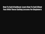How To Sail A Sailboat: Learn How To Sail A Boat Fast With These Sailing Lessons For Beginners