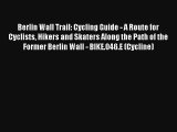Berlin Wall Trail: Cycling Guide - A Route for Cyclists Hikers and Skaters Along the Path of