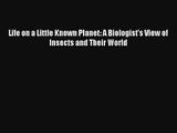 Life on a Little Known Planet: A Biologist's View of Insects and Their World Read Download