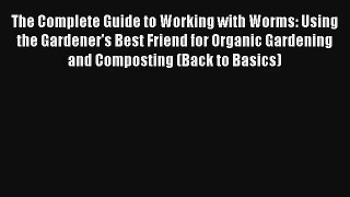 The Complete Guide to Working with Worms: Using the Gardener's Best Friend for Organic Gardening