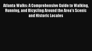 Atlanta Walks: A Comprehensive Guide to Walking Running and Bicycling Around the Area's Scenic