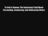 To Sell is Human: The Surprising Truth About Persuading Convincing and Influencing Others Read