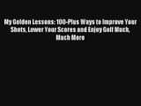 My Golden Lessons: 100-Plus Ways to Improve Your Shots Lower Your Scores and Enjoy Golf Much