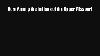 Corn Among the Indians of the Upper Missouri Read Download Free
