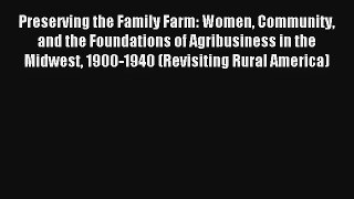 Preserving the Family Farm: Women Community and the Foundations of Agribusiness in the Midwest