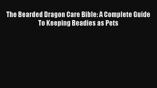 The Bearded Dragon Care Bible: A Complete Guide To Keeping Beadies as Pets Read Online Free