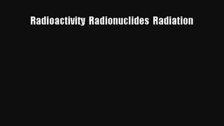 Radioactivity  Radionuclides  Radiation Read Download Free