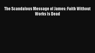 Read The Scandalous Message of James: Faith Without Works Is Dead Book Download Free