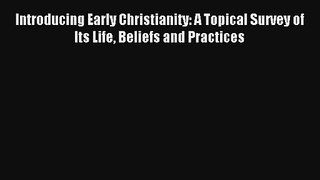 Read Introducing Early Christianity: A Topical Survey of Its Life Beliefs and Practices Book