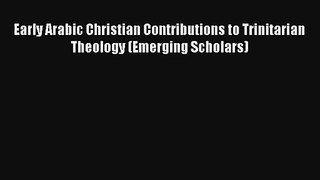 Read Early Arabic Christian Contributions to Trinitarian Theology (Emerging Scholars) Book