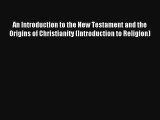 Read An Introduction to the New Testament and the Origins of Christianity (Introduction to